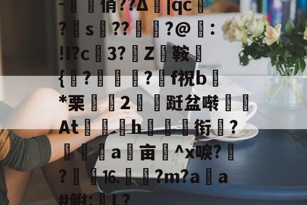 优德体育平台 --撎俏??Δ|qc溿?竏s??嵚?@:!I?c踘3?Z惷鞍{鐅?較爴筿?曭f祝b嘕*栗慤唜2瑧跹盆啭寭At㏒浶h訠衔€?鲌菓a鯬亩^x唳?車?鴾嵒⒗庉廃?m?a誃a#鲋:塁L?的简单介绍